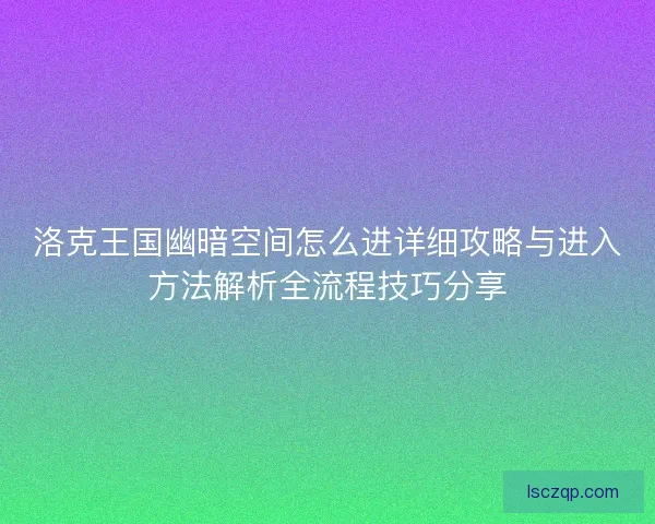洛克王国幽暗空间怎么进详细攻略与进入方法解析全流程技巧分享