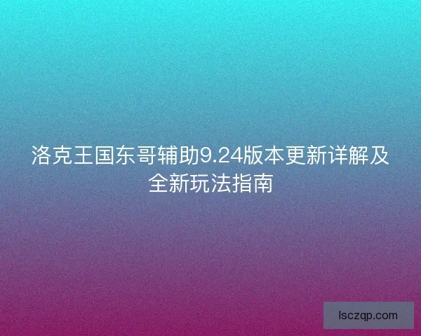 洛克王国东哥辅助9.24版本更新详解及全新玩法指南