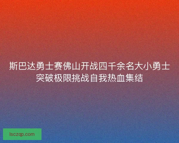 斯巴达勇士赛佛山开战四千余名大小勇士突破极限挑战自我热血集结