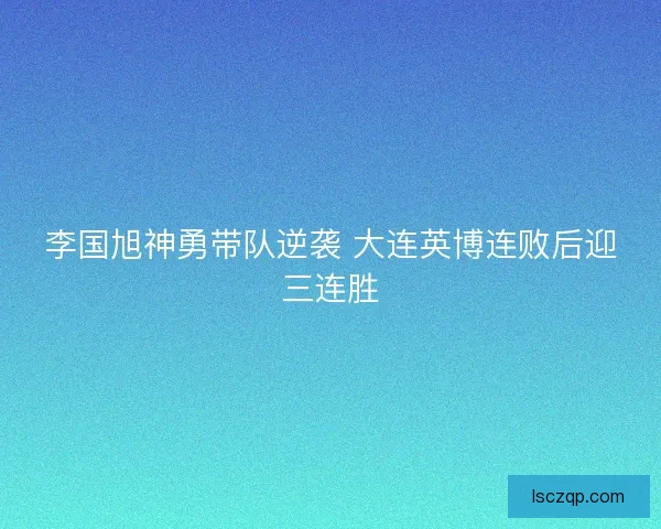 李国旭神勇带队逆袭 大连英博连败后迎三连胜