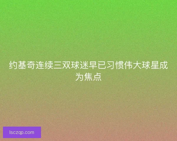 约基奇连续三双球迷早已习惯伟大球星成为焦点