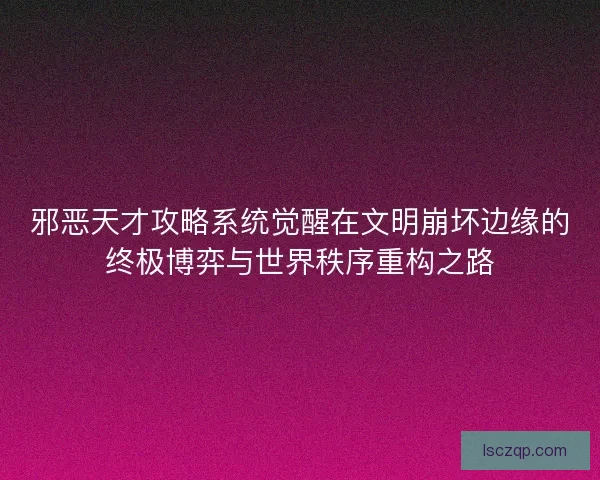 邪恶天才攻略系统觉醒在文明崩坏边缘的终极博弈与世界秩序重构之路